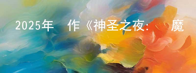 陳吉鵬的動漫綜藝大全,2025年動作《神圣之夜:惡魔獵人》HD韓語中字迅雷下載_深夜電影